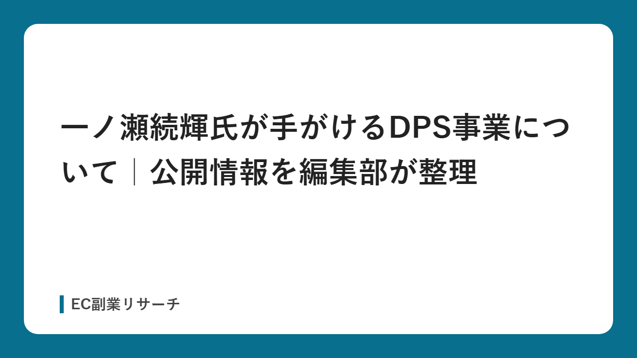 一ノ瀬続輝氏が手がけるDPS事業について｜公開情報を編集部が整理